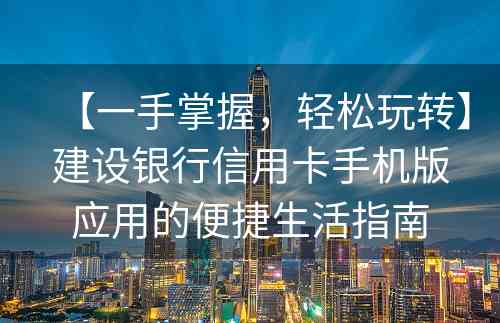 【一手掌握，轻松玩转】建设银行信用卡手机版应用的便捷生活指南