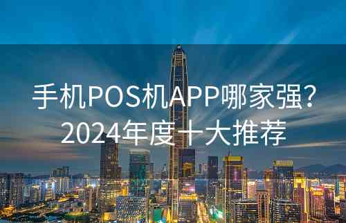 手机POS机APP哪家强？2024年度十大推荐