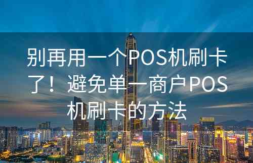 别再用一个POS机刷卡了！避免单一商户POS机刷卡的方法