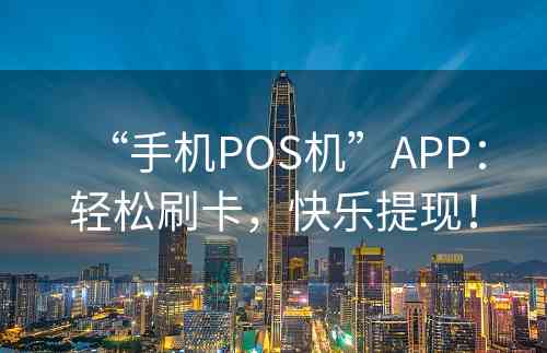 “手机POS机”APP：轻松刷卡，快乐提现！