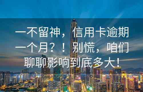 一不留神，信用卡逾期一个月？！别慌，咱们聊聊影响到底多大！