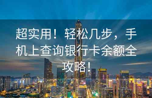 超实用！轻松几步，手机上查询银行卡余额全攻略！