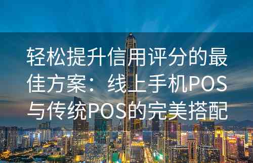 轻松提升信用评分的最佳方案：线上手机POS与传统POS的完美搭配