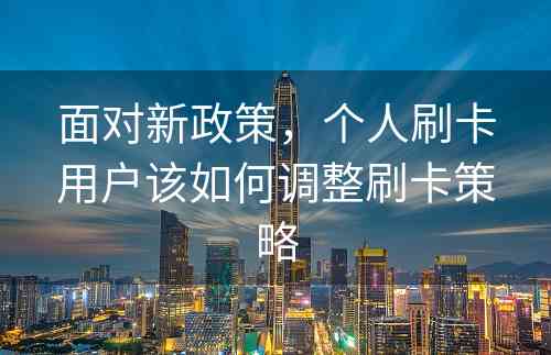 面对新政策，个人刷卡用户该如何调整刷卡策略