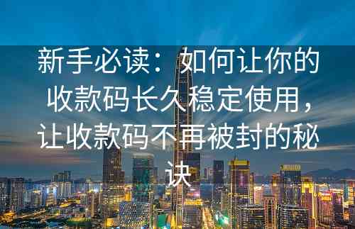 新手必读：如何让你的收款码长久稳定使用，让收款码不再被封的秘诀