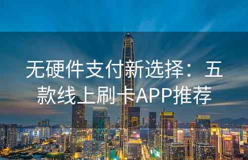 无硬件支付新选择：五款线上刷卡APP推荐