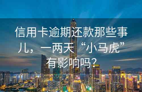 信用卡逾期还款那些事儿，一两天“小马虎”有影响吗？