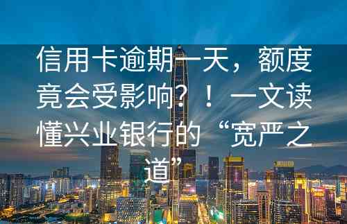 信用卡逾期一天，额度竟会受影响？！一文读懂兴业银行的“宽严之道” 