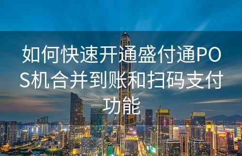 如何快速开通盛付通POS机合并到账和扫码支付功能