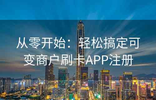 从零开始：轻松搞定可变商户刷卡APP注册