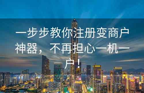 一步步教你注册变商户神器，不再担心一机一户！