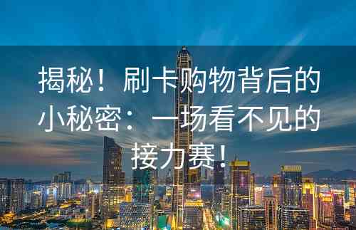 揭秘！刷卡购物背后的小秘密：一场看不见的接力赛！