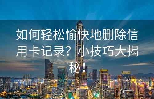 如何轻松愉快地删除信用卡记录？小技巧大揭秘！