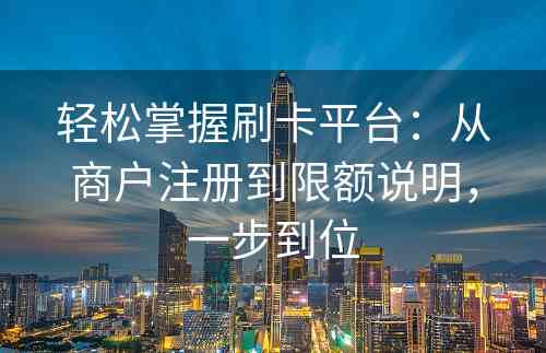 轻松掌握刷卡平台：从商户注册到限额说明，一步到位