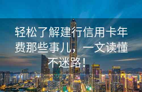 轻松了解建行信用卡年费那些事儿，一文读懂不迷路！ 