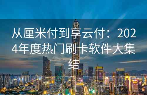 从厘米付到享云付：2024年度热门刷卡软件大集结