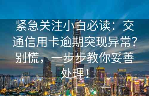 紧急关注小白必读：交通信用卡逾期突现异常？别慌，一步步教你妥善处理！