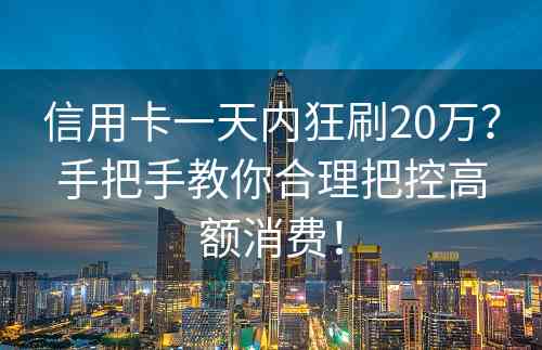 信用卡一天内狂刷20万？手把手教你合理把控高额消费！