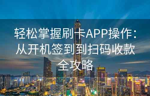 轻松掌握刷卡APP操作：从开机签到到扫码收款全攻略