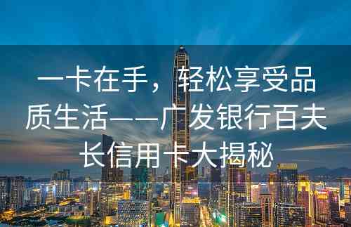 一卡在手，轻松享受品质生活——广发银行百夫长信用卡大揭秘