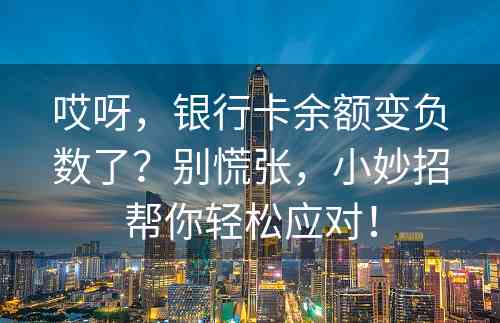 哎呀，银行卡余额变负数了？别慌张，小妙招帮你轻松应对！