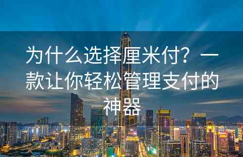 为什么选择厘米付？一款让你轻松管理支付的神器