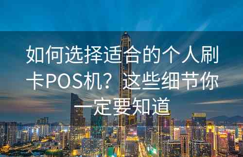 如何选择适合的个人刷卡POS机？这些细节你一定要知道