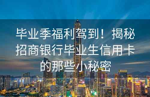 毕业季福利驾到！揭秘招商银行毕业生信用卡的那些小秘密