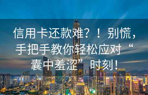 信用卡还款难？！别慌，手把手教你轻松应对“囊中羞涩”时刻！