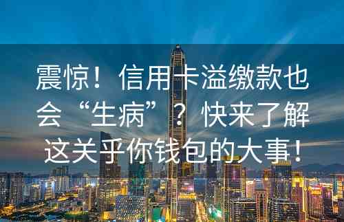 震惊！信用卡溢缴款也会“生病”？快来了解这关乎你钱包的大事！