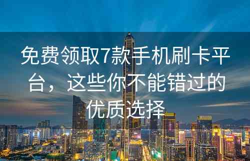 免费领取7款手机刷卡平台，这些你不能错过的优质选择