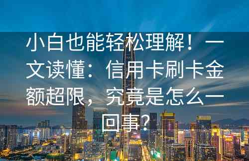 小白也能轻松理解！一文读懂：信用卡刷卡金额超限，究竟是怎么一回事？