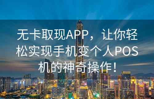 无卡取现APP，让你轻松实现手机变个人POS机的神奇操作！