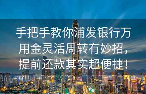 手把手教你浦发银行万用金灵活周转有妙招，提前还款其实超便捷！