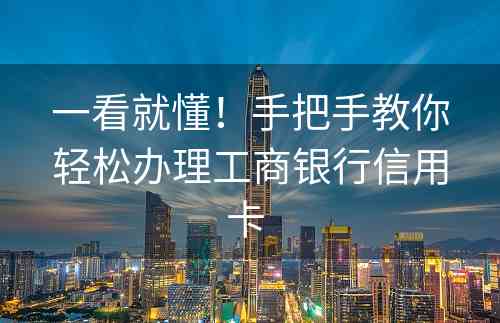 一看就懂！手把手教你轻松办理工商银行信用卡 