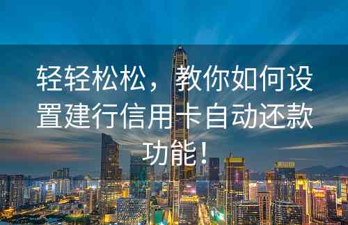 轻轻松松，教你如何设置建行信用卡自动还款功能！