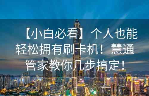 【小白必看】个人也能轻松拥有刷卡机！慧通管家教你几步搞定！
