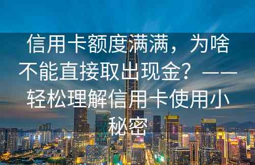 信用卡额度满满，为啥不能直接取出现金？——轻松理解信用卡使用小秘密