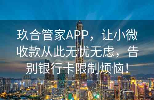 玖合管家APP，让小微收款从此无忧无虑，告别银行卡限制烦恼！