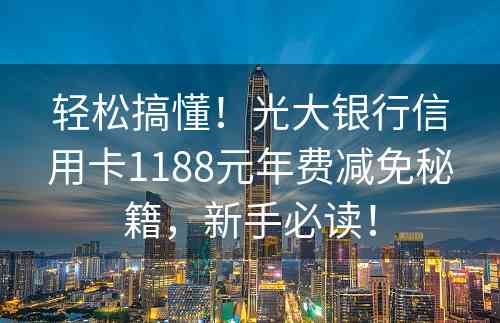 轻松搞懂！光大银行信用卡1188元年费减免秘籍，新手必读！