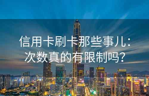 信用卡刷卡那些事儿：次数真的有限制吗？