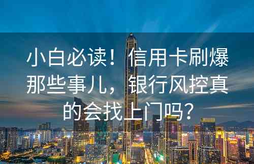 小白必读！信用卡刷爆那些事儿，银行风控真的会找上门吗？