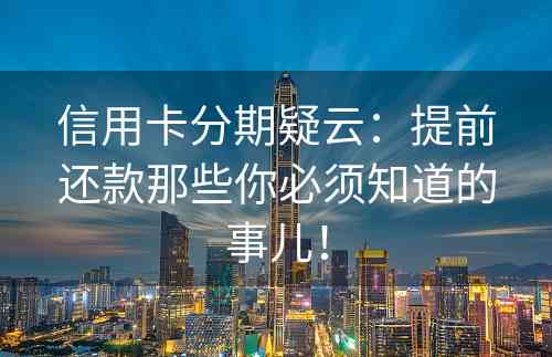 信用卡分期疑云：提前还款那些你必须知道的事儿！