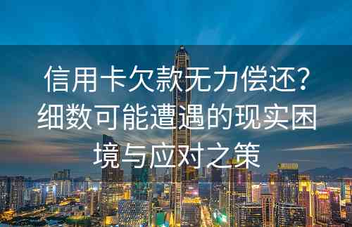 信用卡欠款无力偿还？细数可能遭遇的现实困境与应对之策