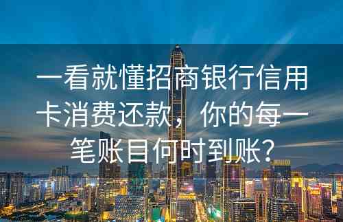 一看就懂招商银行信用卡消费还款，你的每一笔账目何时到账？