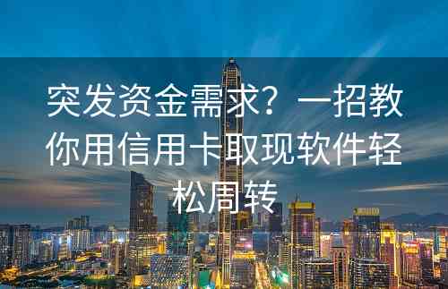 突发资金需求？一招教你用信用卡取现软件轻松周转