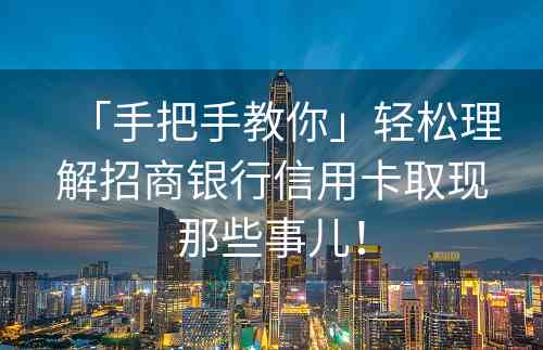 「手把手教你」轻松理解招商银行信用卡取现那些事儿！