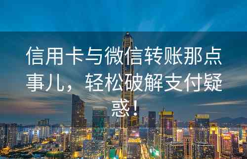 信用卡与微信转账那点事儿，轻松破解支付疑惑！