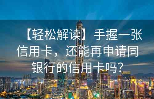 【轻松解读】手握一张信用卡，还能再申请同银行的信用卡吗？