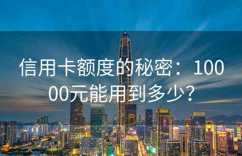 信用卡额度的秘密：10000元能用到多少？